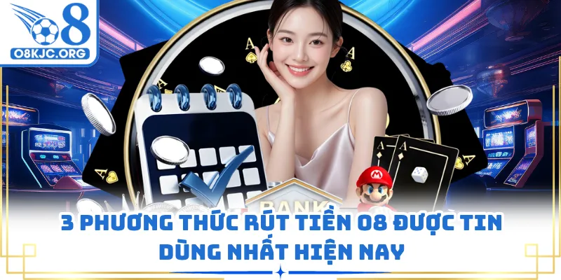 3 phương thức rút tiền O8 được tin dùng nhất hiện nay