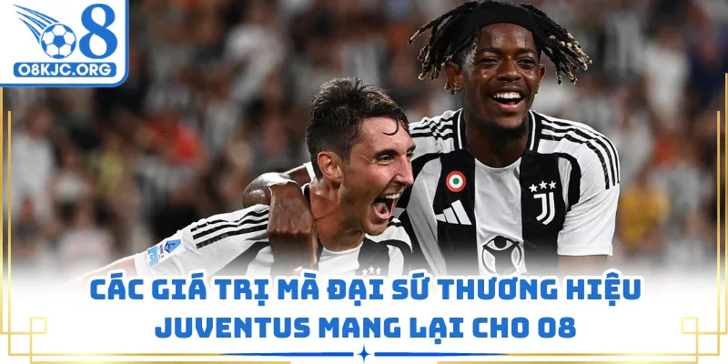 Các giá trị mà đại sứ thương hiệu Juventus mang lại cho O8