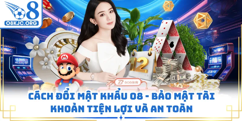 Cách Đổi Mật Khẩu O8 - Bảo Mật Tài Khoản Tiện Lợi Và An Toàn