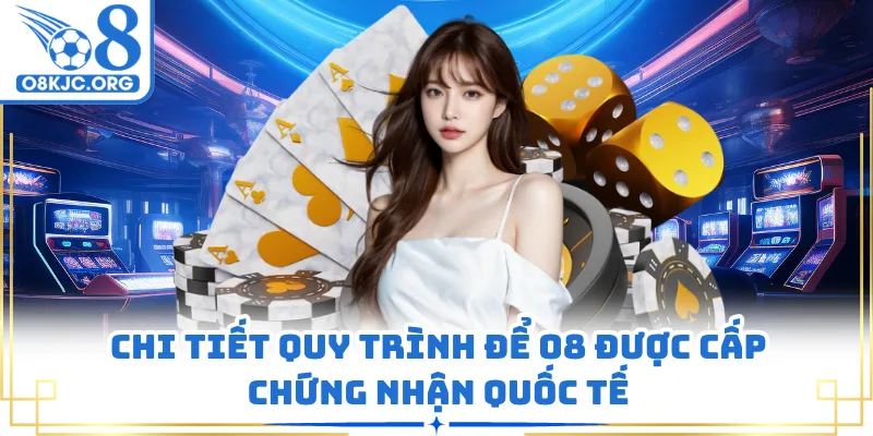 Chi tiết quy trình để O8 được cấp chứng nhận quốc tế