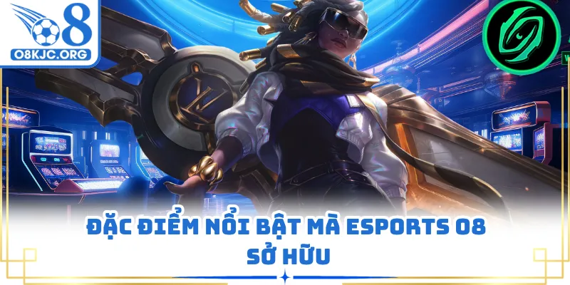 Đặc điểm nổi bật mà esports O8 sở hữu