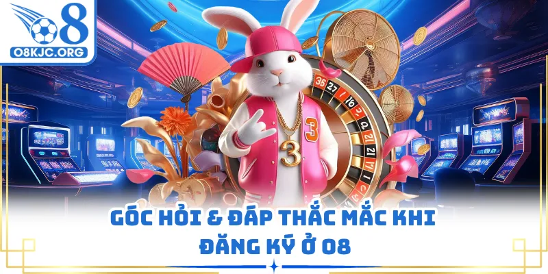 Góc hỏi & đáp thắc mắc khi đăng ký ở O8