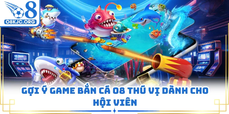 Gợi ý game bắn cá O8 thú vị dành cho hội viên
