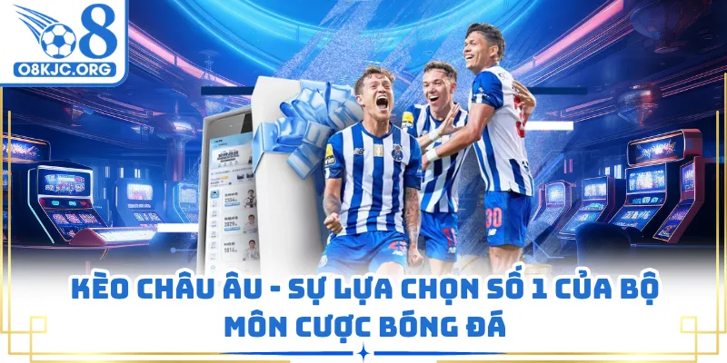 Kèo Châu Âu - Sự Lựa Chọn Số 1 Của Bộ Môn Cược Bóng Đá