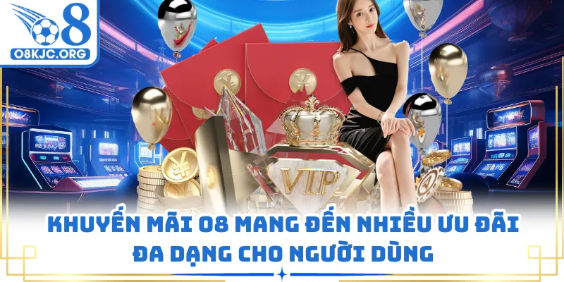 Khuyến mãi O8 mang đến nhiều ưu đãi đa dạng cho người dùng