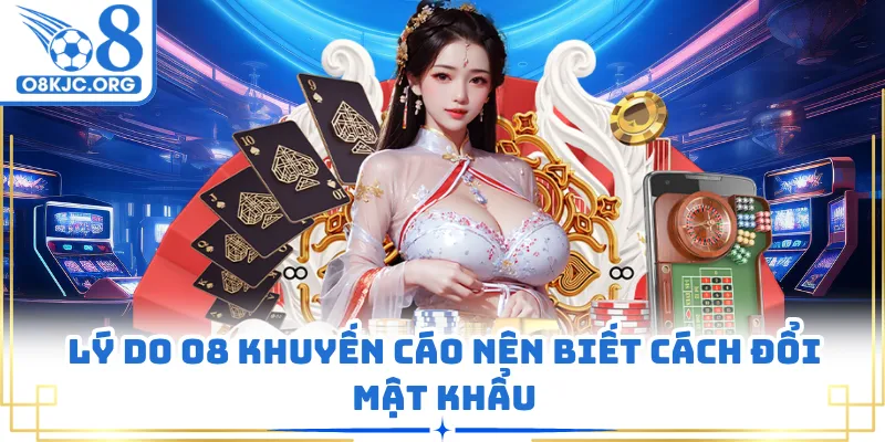 Lý do O8 khuyến cáo nên biết cách đổi mật khẩu