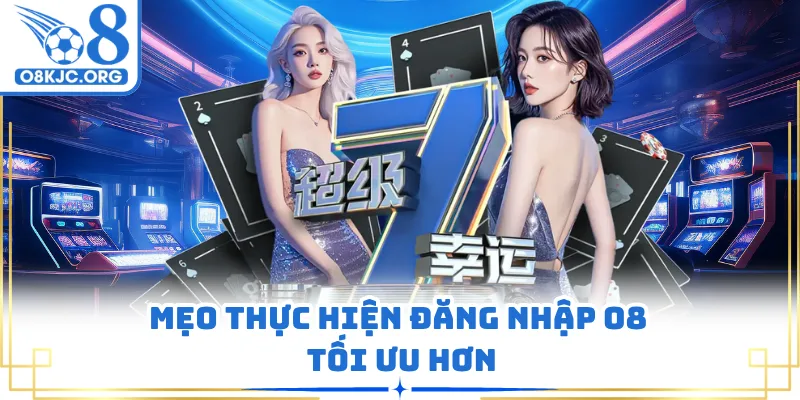 Mẹo thực hiện đăng nhập O8 tối ưu hơn