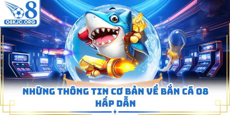 Những thông tin cơ bản về bắn cá O8 hấp dẫn