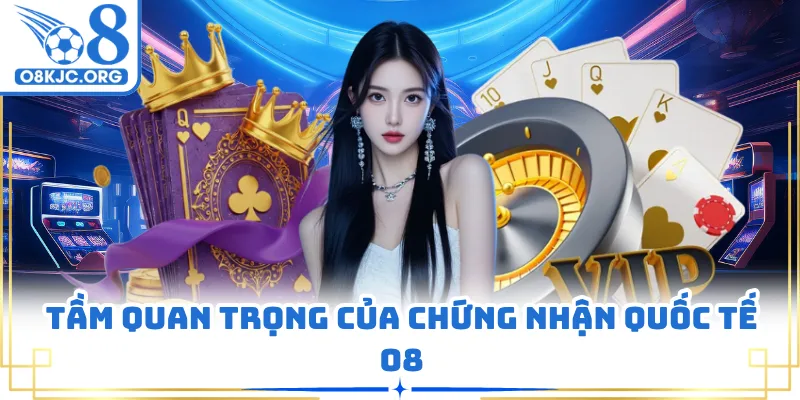 Tầm quan trọng của chứng nhận quốc tế O8