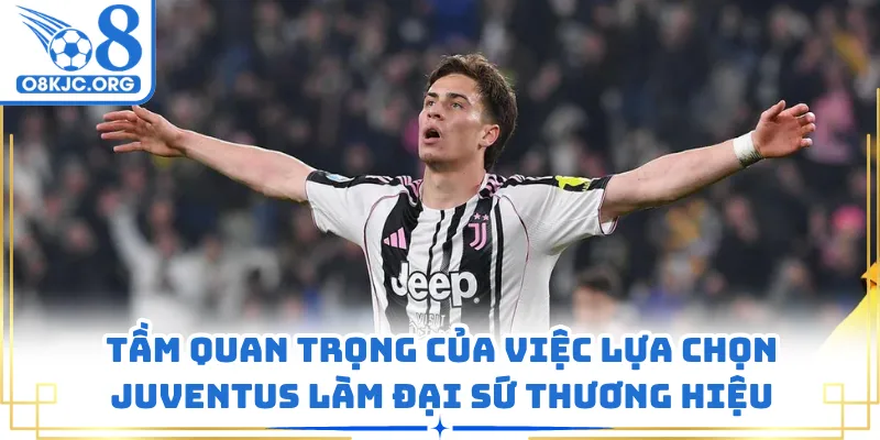 Tầm quan trọng của việc lựa chọn Juventus làm đại sứ thương hiệu
