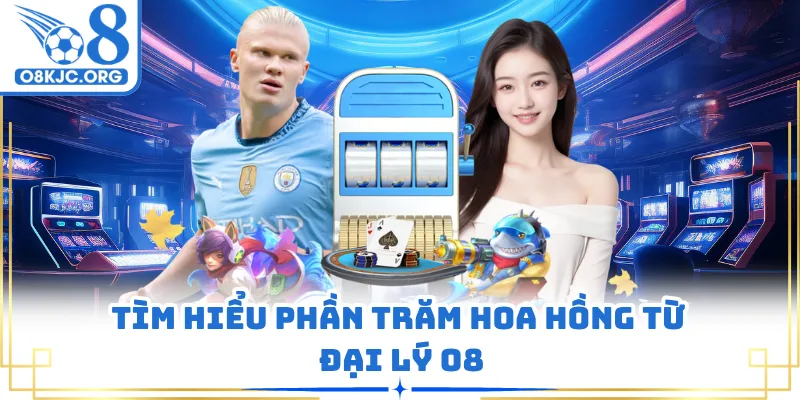 Tìm hiểu phần trăm hoa hồng từ đại lý O8