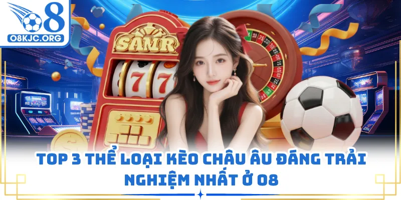 Top 3 thể loại kèo châu âu đáng trải nghiệm nhất ở O8